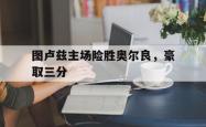 关于图卢兹主场险胜奥尔良，豪取三分的信息
